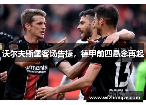 沃尔夫斯堡客场告捷，德甲前四悬念再起