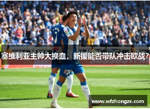 塞维利亚主帅大换血，新援能否带队冲击欧战？