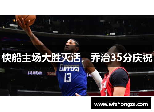 快船主场大胜灭活，乔治35分庆祝