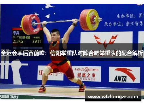全运会季后赛前瞻：信阳举重队对阵合肥举重队的配合解析