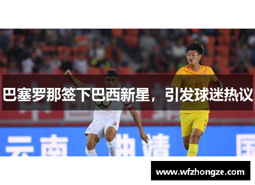 巴塞罗那签下巴西新星，引发球迷热议