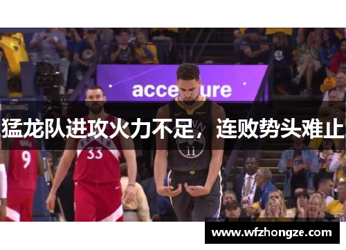 猛龙队进攻火力不足，连败势头难止