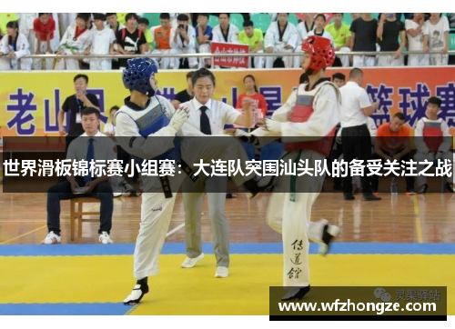 世界滑板锦标赛小组赛：大连队突围汕头队的备受关注之战