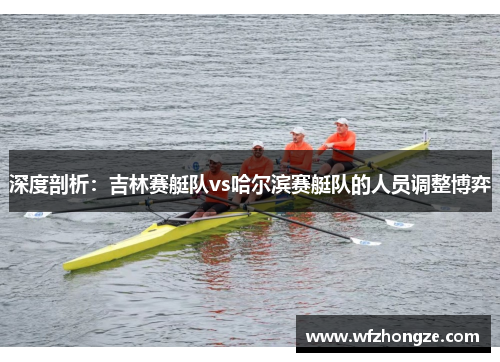 深度剖析：吉林赛艇队vs哈尔滨赛艇队的人员调整博弈