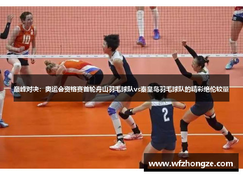 巅峰对决：奥运会资格赛首轮舟山羽毛球队vs秦皇岛羽毛球队的精彩绝伦较量