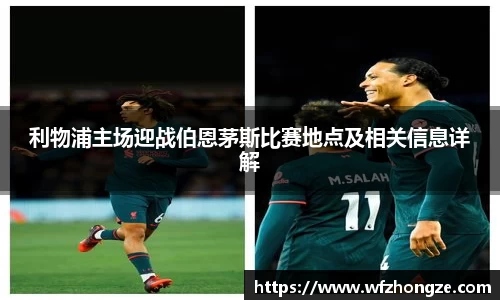 利物浦主场迎战伯恩茅斯比赛地点及相关信息详解